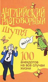 Английский разговорный шутя. 100 самых смешных анекдотов на лучшие разговорные темы