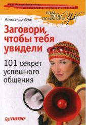 Заговори, чтобы тебя увидели. 101 секрет успешного общения