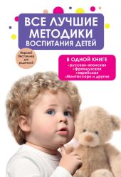 Все лучшие методики воспитания детей в одной книге: русская, японская, французская, еврейская, Монтессори и другие