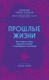 Прошлые жизни. Как открыть тайну прошлых жизней и преобразить настоящее