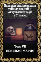 Большая энциклопедия тайных знаний и оккультных наук. Том VII. Высшая магия