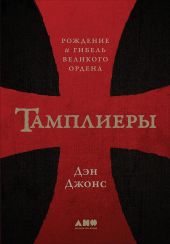 Тамплиеры. Рождение и гибель великого ордена
