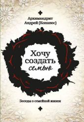 Хочу создать семью. Беседы о семейной жизни