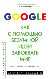 Google. Как с помощью безумной идеи завоевать мир