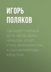 Где будут учиться дети звезд: Дочь Немцова хочет стать журналистом, а сын Михайлова – юристом