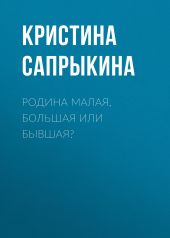 РОДИНА МАЛАЯ, БОЛЬШАЯ ИЛИ БЫВШАЯ?
