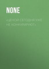 «ЦЕНОЙ СЕГОДНЯ УЖЕ НЕ КОНКУРИРУЮТ»