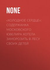 «Холодное сердце»: Содержанка московского ювелира хотела заморозить в лесу своих детей