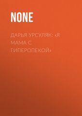 ДАРЬЯ УРСУЛЯК: «Я МАМА С ГИПЕРОПЕКОЙ»