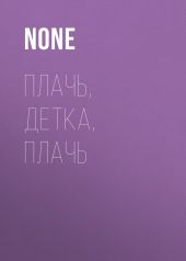 ПЛАЧЬ, ДЕТКА, ПЛАЧЬ