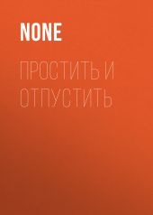 ПРОСТИТЬ И ОТПУСТИТЬ