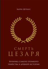 Смерть Цезаря: Хроника самого громкого убийства в древней истории