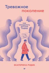 Тревожное поколение: как преодолеть детские травмы. Психологический чекап