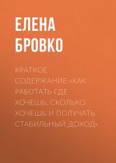 Краткое содержание «Как работать где хочешь, сколько хочешь и получать стабильный доход»