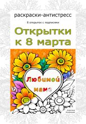 Любимой маме. Открытки к 8 марта. Раскраски-антистресс