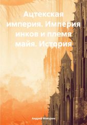 Ацтекская империя. Империя инков и племя майя. История