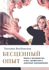 Бесценный опыт. Книга о материнстве, семье, профессии и душевных переживаниях