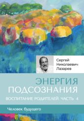 «Энергия подсознания». Человек будущего, воспитание родителей, часть 4