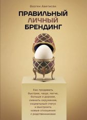 Правильный Личный Брендинг. Как продавать быстрее, чаще, легче, больше и дороже, сменить окружение, социальный статус и выстроить новые отношения с родственниками