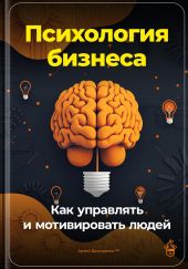 Психология бизнеса: Как управлять и мотивировать людей