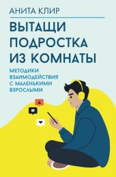 Вытащи подростка из комнаты! Методики взаимодействия с маленькими взрослыми