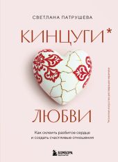 Кинцуги любви. Как склеить разбитое сердце и создать счастливые отношения