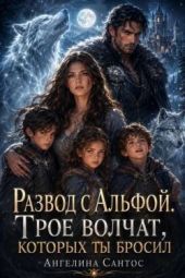 Развод с Альфой. Трое волчат, которых ты бросил